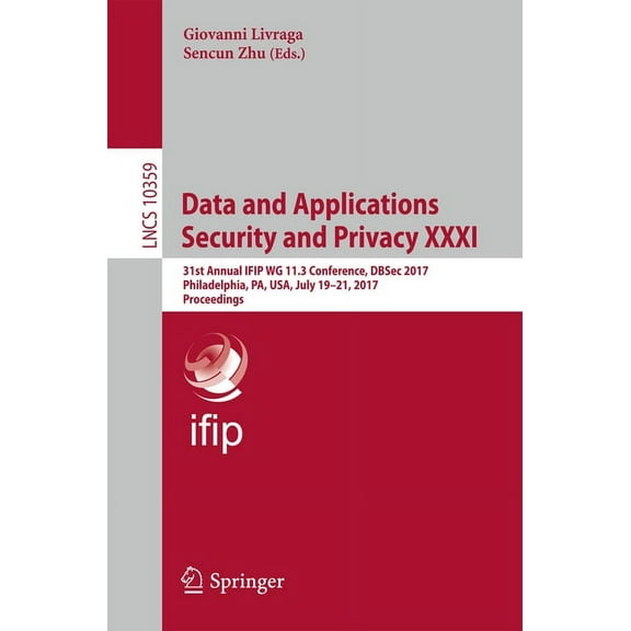 Data and Applications Security and Privacy XXXI: 31st Annual Ifip Wg 11.3 Conference, Dbsec 2017, Philadelphia, Pa, Usa,, (Paperback)
