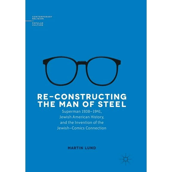 Contemporary Religion and Popular Cultur Re-Constructing the Man of Steel: Superman 1938-1941, Jewish American History, and the Invention of the Jewish-Comics Co, (Paperback)