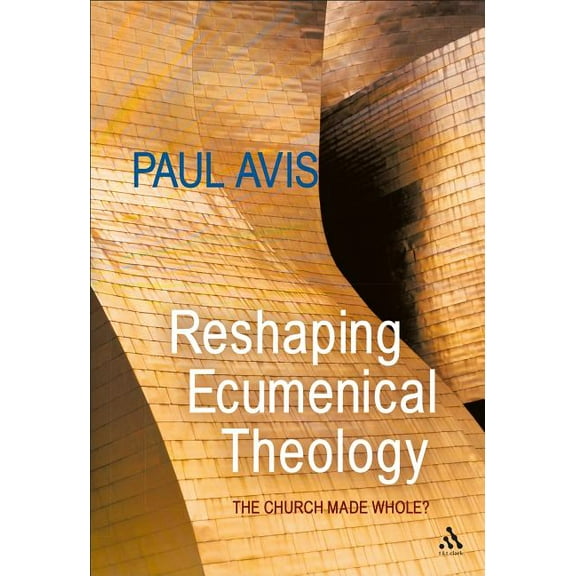 Reshaping Ecumenical Theology: The Church Made Whole?, (Paperback)