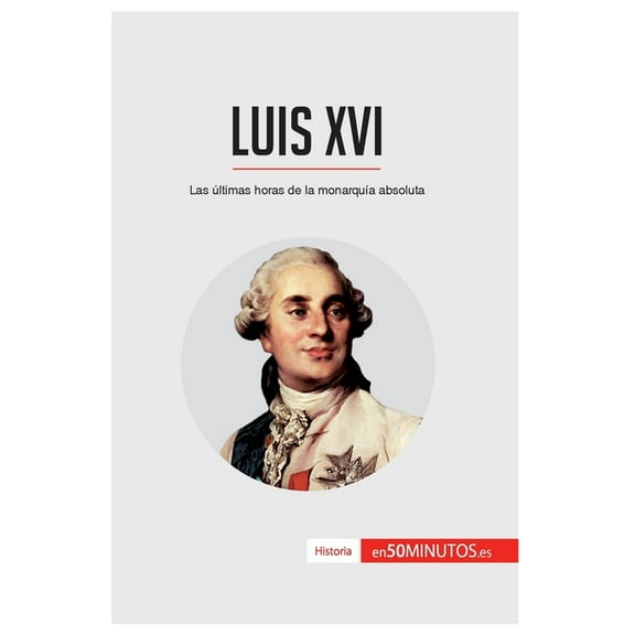 Luis XVI: Las últimas horas de la monarquía absoluta, (Paperback)