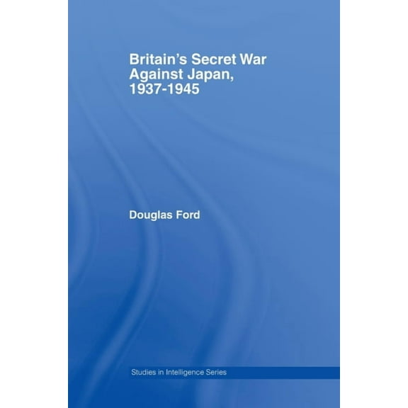 Studies in Intelligence Britain's Secret War against Japan, 1937-1945, (Paperback)
