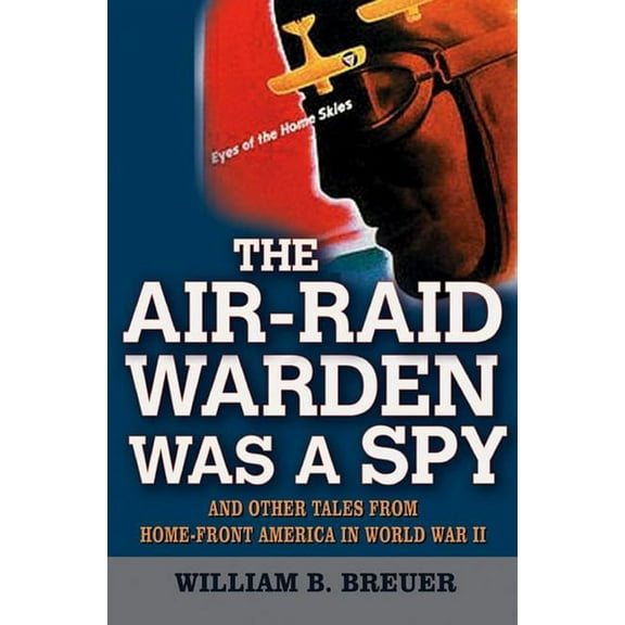 The Air-Raid Warden Was a Spy: And Other Tales from Home-Front America in World War II, (Hardcover)