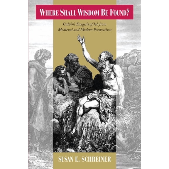Where Shall Wisdom be Found?: Calvin's Exegesis of Job from Medieval and Modern Perspectives, (Paperback)