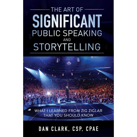The Art of Significant Public Speaking & Storytelling What I Learned From Zig Ziglar That You Should Know -
