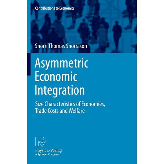 Contributions to Economics Asymmetric Economic Integration: Size Characteristics of Economies, Trade Costs and Welfare, (Paperback)