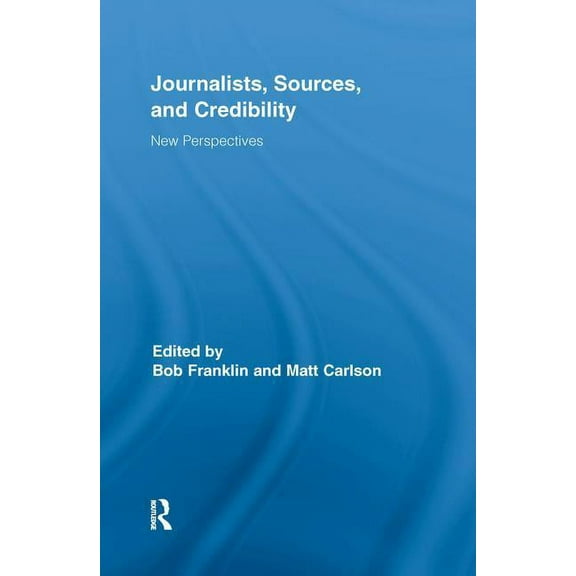 Routledge Research in Journalism Journalists, Sources, and Credibility: New Perspectives, Book 01, (Hardcover)