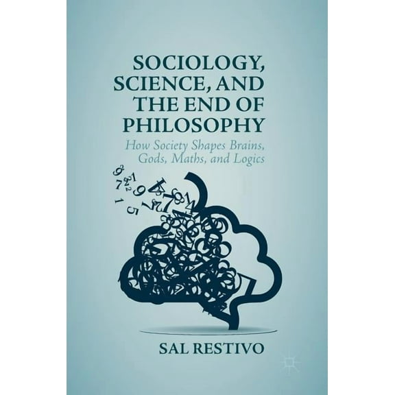 Sociology, Science, and the End of Philosophy: How Society Shapes Brains, Gods, Maths, and Logics, (Hardcover)