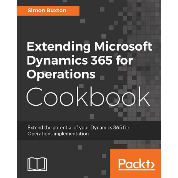 Extending Microsoft Dynamics 365 for Operations Cookbook: Create and extend real-world solutions using Dynamics 365 Oper, (Paperback)