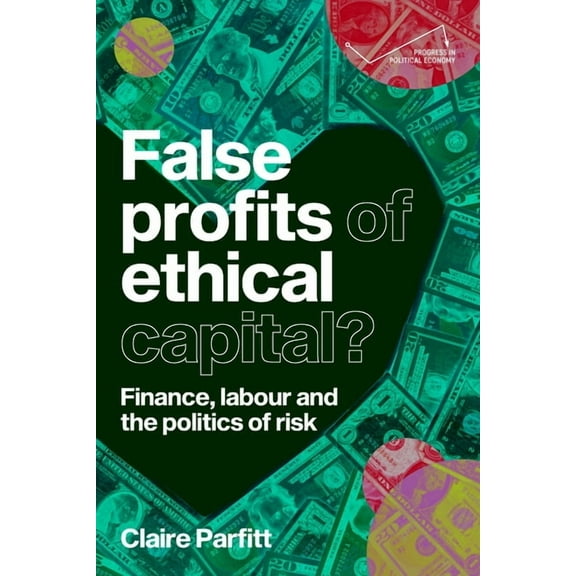 Progress in Political Economy: False Profits of Ethical Capital: Finance, Labour and the Politics of Risk (Hardcover)