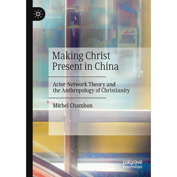 Making Christ Present in China: Actor-Network Theory and the Anthropology of Christianity, (Paperback)