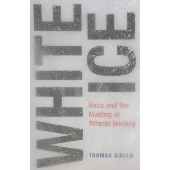 Sport & Popular Culture White Ice: Race and the Making of Atlanta Hockey, (Hardcover)