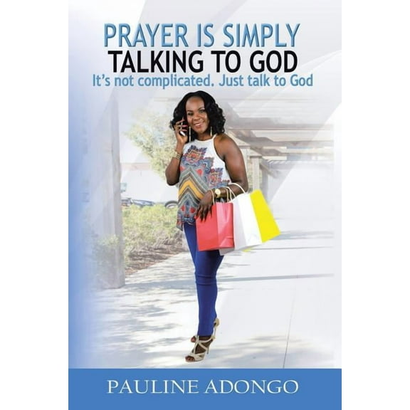 Prayer Is Simply Talking to God: It's Not Complicated. Just Talk to God, (Paperback)