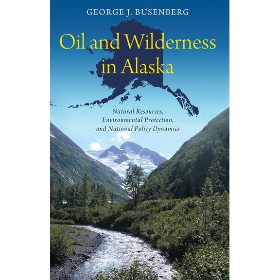 American Governance and Public Policy Oil and Wilderness in Alaska: Natural Resources, Environmental Protection, and National Policy Dynamics, (Paperback)