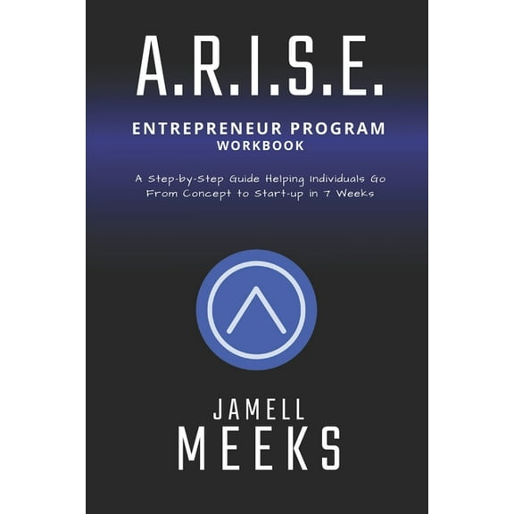 ARISE Entrepreneur Program: A Step-by-Step Guide Helping Individuals Go From Concept To Startup in 7 Weeks (Paperback)