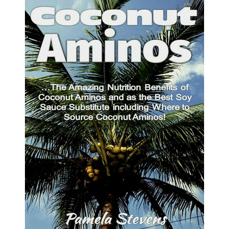 Coconut Aminos: The Amazing Nutrition Benefit of Coconut Aminos and as the Best Soy Sauce Substitute including Where to Source Coconut Aminos! -