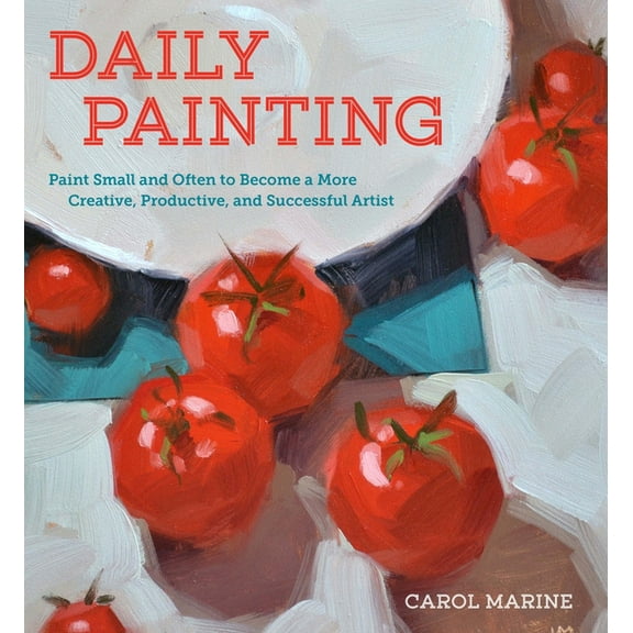 Daily Painting: Paint Small and Often to Become a More Creative, Productive, and Successful Artist, (Paperback)