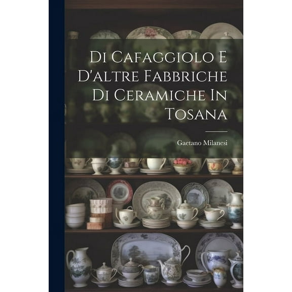 Di Cafaggiolo E D'altre Fabbriche Di Ceramiche In Tosana (Paperback)
