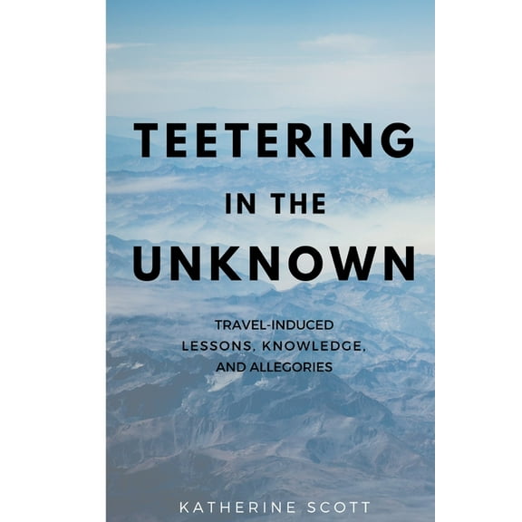 Teetering in the Unknown: Travel-Induced Lessons, Knowledge, and Allegories, (Paperback)