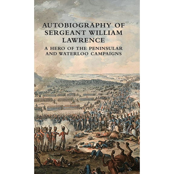 Autobiography of Sergeant William Lawrence: A Hero of the Peninsular and Waterloo Campaigns, (Hardcover)