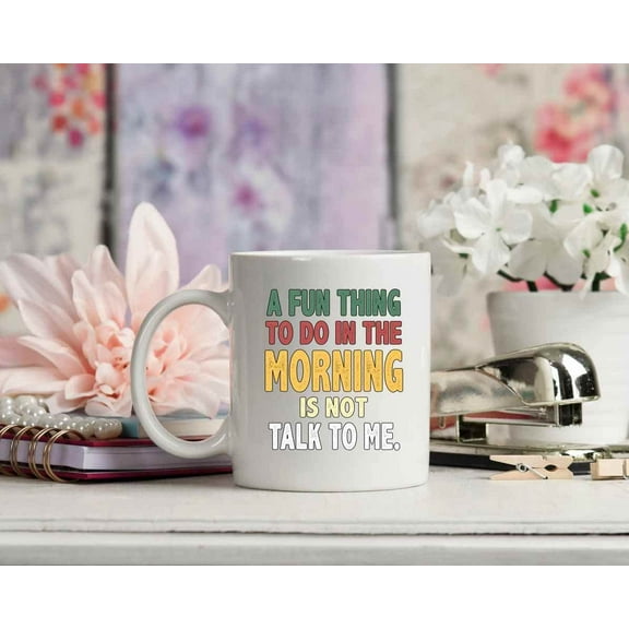 A Fun Thing To Do In The Morning Is Not Talk To Me Mug Ceramic Coffee Mug 362796