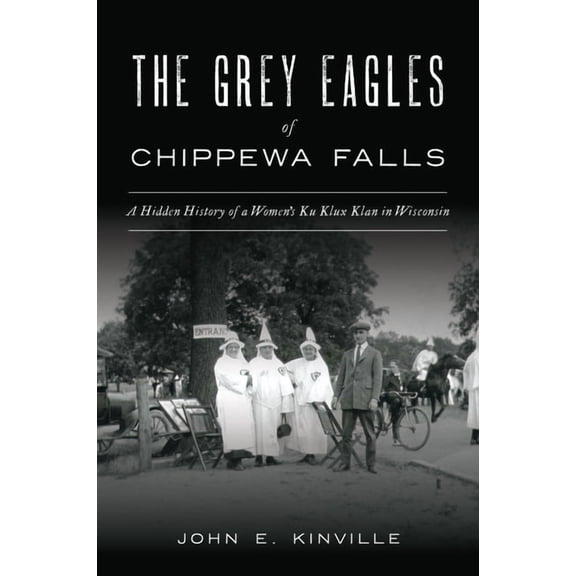 True Crime The Grey Eagles of Chippewa Falls: A Hidden History of a Women's Ku Klux Klan in Wisconsin, (Paperback)