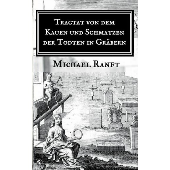 Tractat von dem Kauen und Schmatzen der Todten in GrÃ¤bern: Worin die wahre Beschaffenheit derer Hungarischen Vampyrs und, (Paperback)