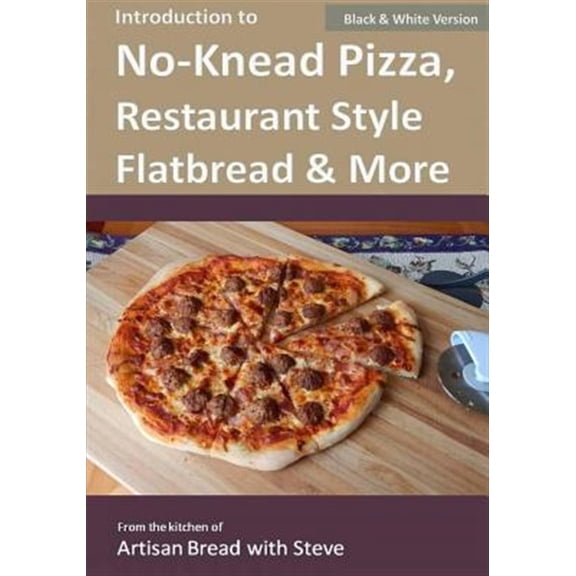 Introduction to No-Knead Pizza, Restaurant Style Flatbread & More (B&W Version): From the kitchen of Artisan Bread with Steve (Paperback)