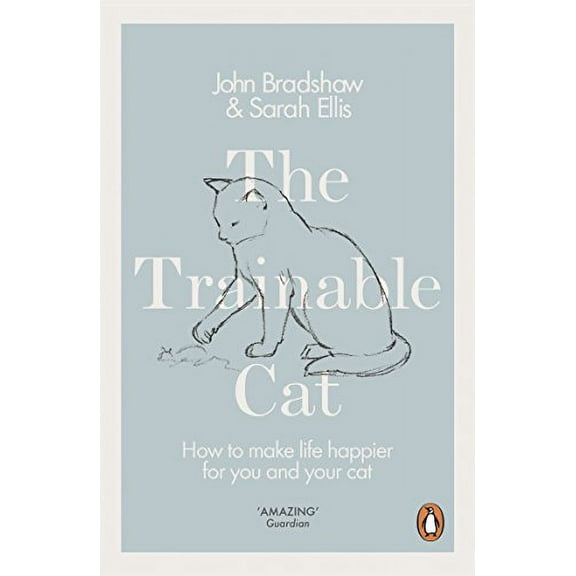 The Trainable Cat: How to Make Life Happier for You and Your Cat