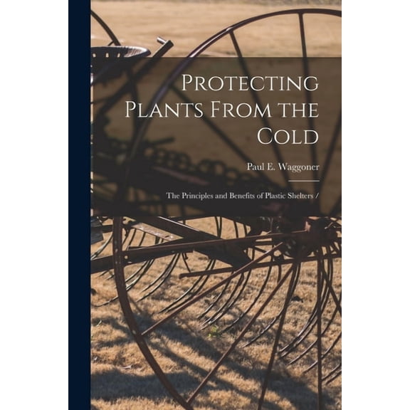 Protecting Plants From the Cold: the Principles and Benefits of Plastic Shelters /, (Paperback)