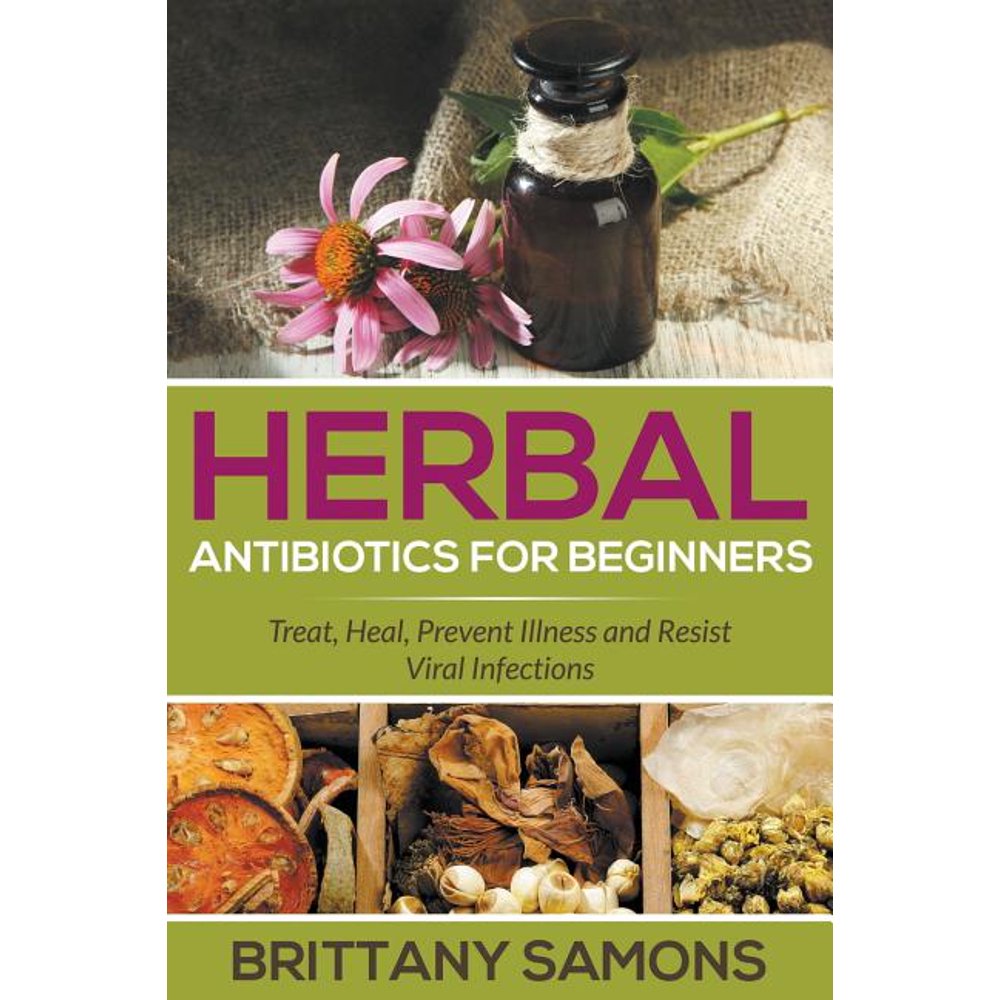 Herbal Antibiotics for Beginners Treat, Heal, Prevent Illness and