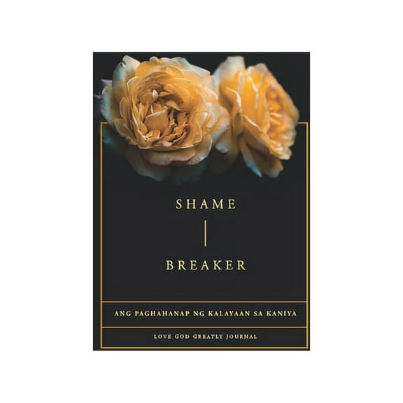 Shame Breaker - A Tagalog Love God Greatly Bible Study Journal: Ang paghahanap ng kalayaan sa Kaniya, (Paperback)