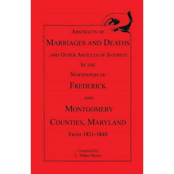 Abstracts of Marriages and Deaths ... in the Newspapers of Frederick and Montgomery Counties, Maryland, 1831-1840