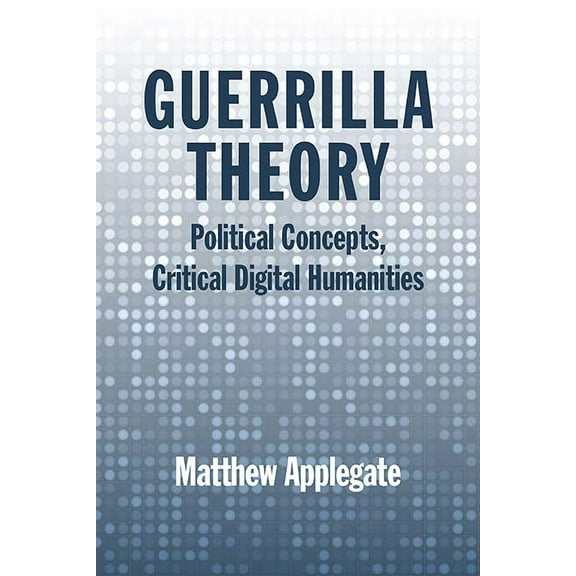 Guerrilla Theory : Political Concepts, Critical Digital Humanities (Paperback)