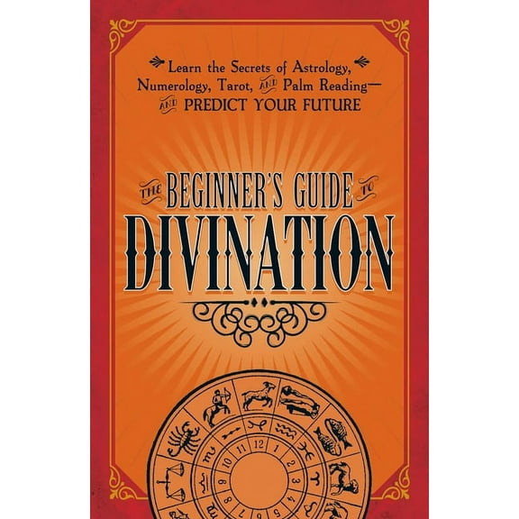 The Beginner's Guide to Divination: Learn the Secrets of Astrology, Numerology, Tarot, and Palm Reading--And Predict You, (Paperback)