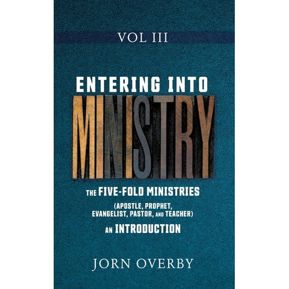 Entering Into Ministry Entering Into Ministry Vol III: The Five-Fold Ministries (Apostle, Prophet, Evangelist, Pastor, and Teacher) an Introduc, Book 3, (Hardcover)
