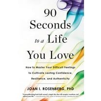 90 Seconds to a Life You Love: How to Master Your Difficult Feelings to Cultivate Lasting Confidence, Resilience, and Au, (Paperback)