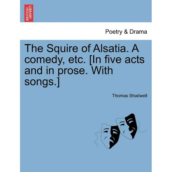 The Squire of Alsatia. a Comedy, Etc. [In Five Acts and in Prose. with Songs.]