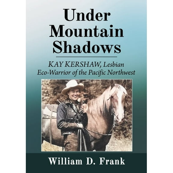 Under Mountain Shadows: Kay Kershaw, Lesbian Eco-Warrior of the Pacific Northwest, (Paperback)