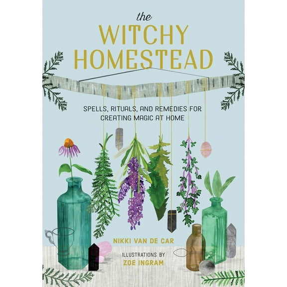 The Witchy Homestead: Spells, Rituals, and Remedies for Creating Magic at Home, (Hardcover)