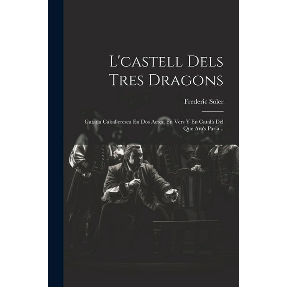 L'castell Dels Tres Dragons: Gatada Caballeresca En Dos Actes, En Vers Y En CatalÃ¡ Del Que Ara's Parla..., (Paperback)