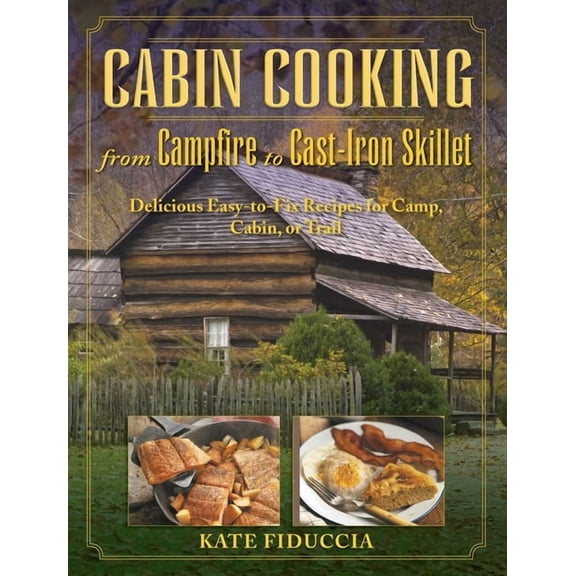 Cabin Cooking : Delicious Cast Iron and Dutch Oven Recipes for Camp, Cabin, or Trail (Paperback)