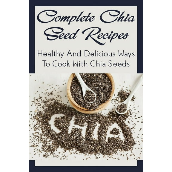 Complete Chia Seed Recipes: Healthy And Delicious Ways To Cook With Chia Seeds: Salad With Chia Seed Dressing (Paperback)