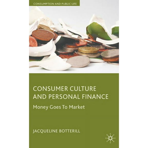 Consumption and Public Life Consumer Culture and Personal Finance: Money Goes to Market, (Hardcover)