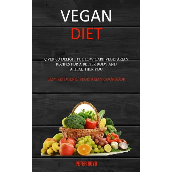 Vegan Diet: Over 60 Delightful Low Carb Vegetarian Recipes for a Better Body and a Healthier You (Easy Ketogenic Vegetar, (Paperback)