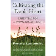 FRANCESCA LYNN ARNOLDY; ROBERT E GRAMLING Cultivating the Doula Heart: Essentials of Compassionate Care (Paperback)