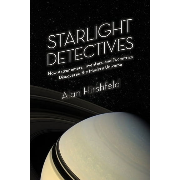 Starlight Detectives: How Astronomers, Inventors, and Eccentrics Discovered the Modern Universe (Paperback)