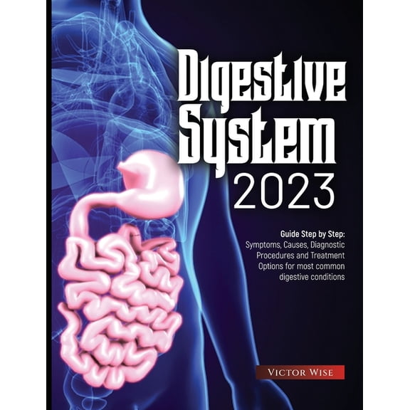 Digestive System 2023: Step by Step Guide: Symptoms, Causes, Diagnostic Procedures and Treatment Options for most common, (Paperback)