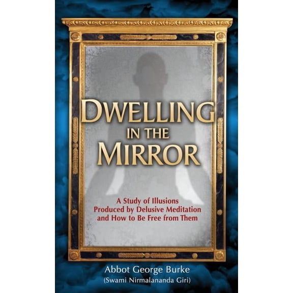 Dwelling in the Mirror: A Study of Illusions Produced by Delusive Meditation and How to Be Free from Them, (Paperback)