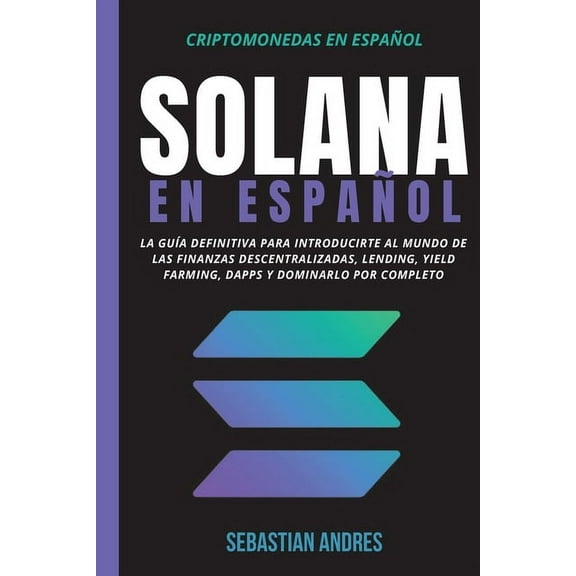Criptomonedas en EspaÃ±ol Solana en EspaÃ±ol: La guÃ­a definitiva para introducirte al mundo de las finanzas descentralizadas, Lending, Yield Farmin, Book 5, (Paperback)