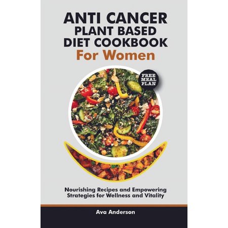 anti cancer plant based diet cookbook for women: Nourishing Recipes and Empowering Strategies for Wellness and Vitality (Paperback)